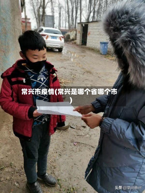 常兴市疫情(常兴是哪个省哪个市)-第3张图片