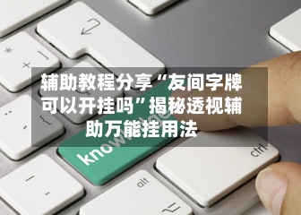 辅助教程分享“友间字牌可以开挂吗	”揭秘透视辅助万能挂用法-第1张图片