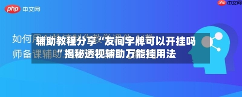 辅助教程分享“友间字牌可以开挂吗”揭秘透视辅助万能挂用法-第2张图片