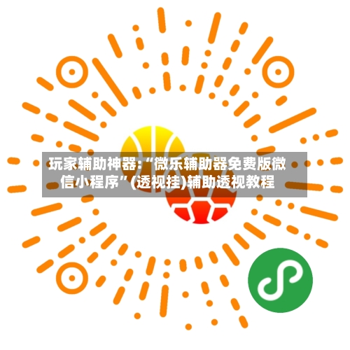 玩家辅助神器:“微乐辅助器免费版微信小程序	”(透视挂)辅助透视教程-第1张图片