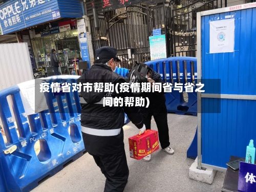疫情省对市帮助(疫情期间省与省之间的帮助)-第1张图片