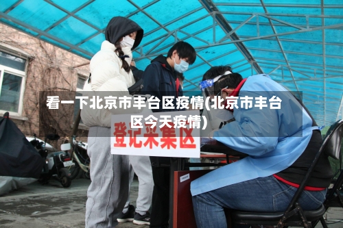 看一下北京市丰台区疫情(北京市丰台区今天疫情)-第1张图片