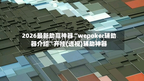 2026最新助赢神器“wepoker辅助器介绍”开挂(透视)辅助神器-第1张图片