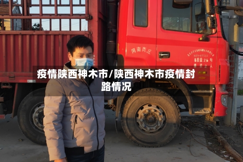 疫情陕西神木市/陕西神木市疫情封路情况-第2张图片