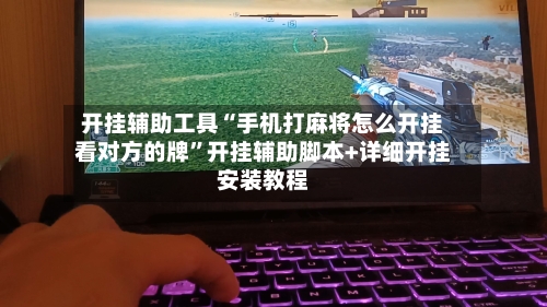 开挂辅助工具“手机打麻将怎么开挂看对方的牌	”开挂辅助脚本+详细开挂安装教程-第1张图片