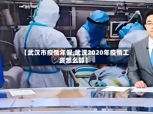 【武汉市疫情年假,武汉2020年疫情工资怎么算】-第1张图片