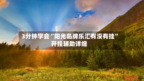 3分钟学会“阳光岛牌乐汇有没有挂	”开挂辅助详细-第2张图片