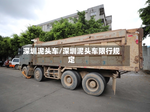 深圳泥头车/深圳泥头车限行规定-第1张图片