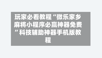 玩家必看教程“微乐家乡麻将小程序必赢神器免费”科技辅助神器手机版教程-第2张图片