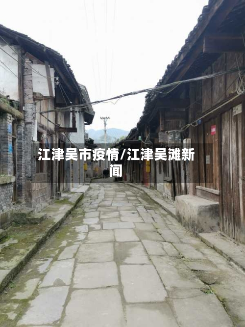 江津吴市疫情/江津吴滩新闻-第3张图片