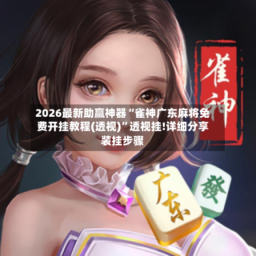 2026最新助赢神器“雀神广东麻将免费开挂教程(透视)	”透视挂!详细分享装挂步骤-第2张图片