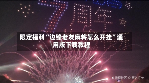 限定福利“边锋老友麻将怎么开挂”通用版下载教程-第1张图片