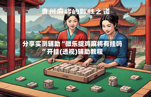 分享实测辅助“微乐捉鸡麻将有挂吗”开挂(透视)辅助教程-第2张图片