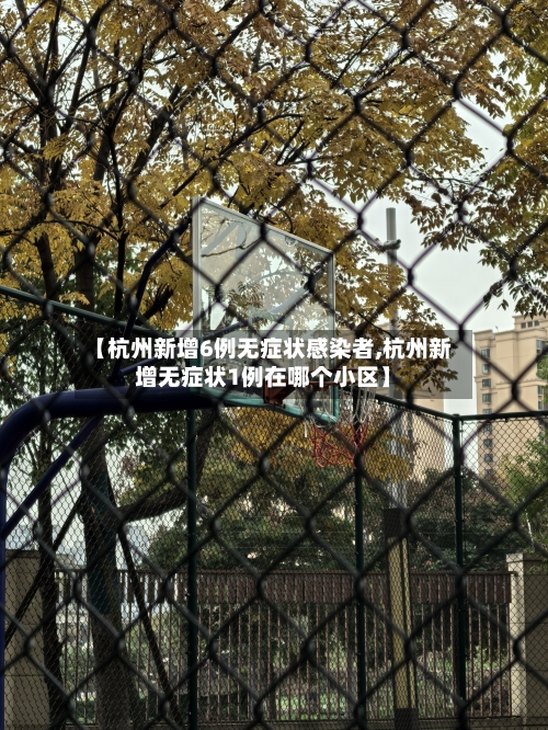 【杭州新增6例无症状感染者,杭州新增无症状1例在哪个小区】-第2张图片