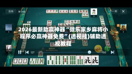 2026最新助赢神器“微乐家乡麻将小程序必赢神器免费”(透视挂)辅助透视教程-第1张图片