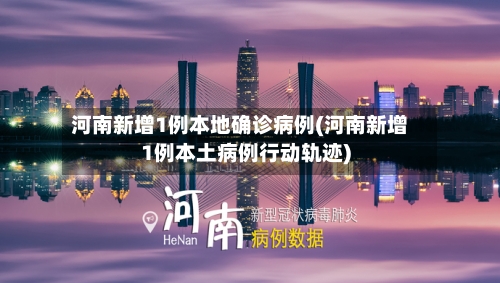 河南新增1例本地确诊病例(河南新增1例本土病例行动轨迹)-第3张图片