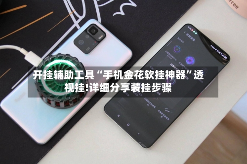 开挂辅助工具“手机金花软挂神器	”透视挂!详细分享装挂步骤-第2张图片