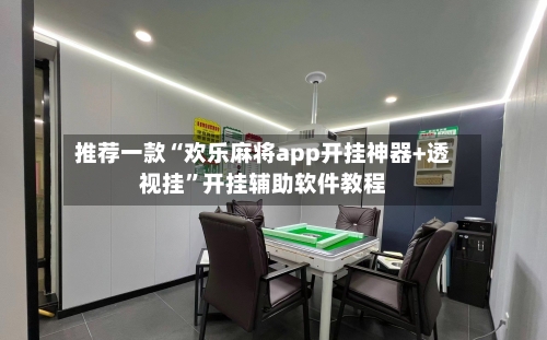 推荐一款“欢乐麻将app开挂神器+透视挂”开挂辅助软件教程-第1张图片