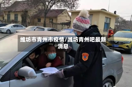 维坊市青州市疫情/潍坊青州吧最新消息-第1张图片