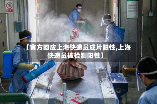 【官方回应上海快递员成片阳性,上海快递员被检测阳性】-第2张图片