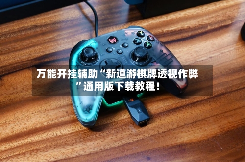 万能开挂辅助“新道游棋牌透视作弊	”通用版下载教程！-第1张图片