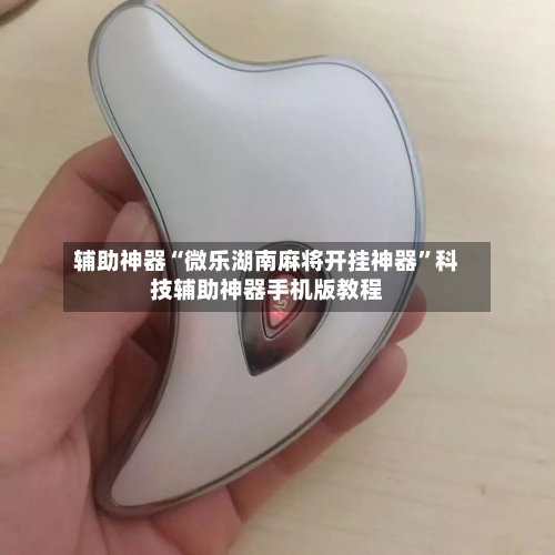 辅助神器“微乐湖南麻将开挂神器”科技辅助神器手机版教程-第1张图片