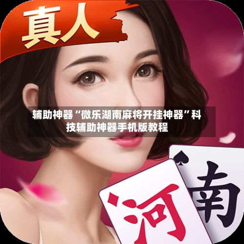 辅助神器“微乐湖南麻将开挂神器	”科技辅助神器手机版教程-第2张图片