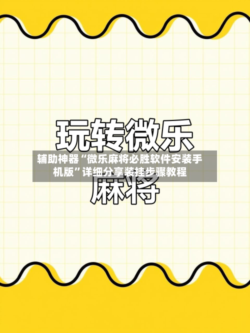 辅助神器“微乐麻将必胜软件安装手机版	”详细分享装挂步骤教程-第2张图片
