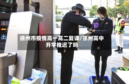 徐州市疫情高一高二复课/徐州高中开学推迟了吗-第2张图片