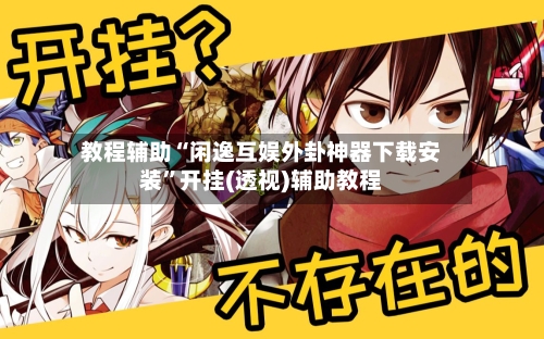 教程辅助“闲逸互娱外卦神器下载安装	”开挂(透视)辅助教程-第2张图片