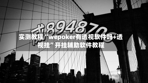 实测教程“wepoker有透视软件吗+透视挂”开挂辅助软件教程-第3张图片