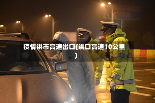 疫情洪市高速出口(洪口高速10公里)-第1张图片