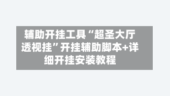 辅助开挂工具“超圣大厅透视挂	”开挂辅助脚本+详细开挂安装教程-第1张图片