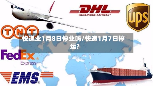 快递业1月8日停业吗/快递1月7日停运?-第2张图片