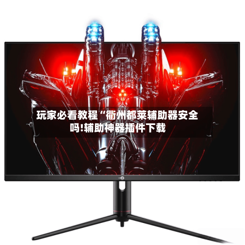 玩家必看教程“衢州都莱辅助器安全吗!辅助神器插件下载-第3张图片