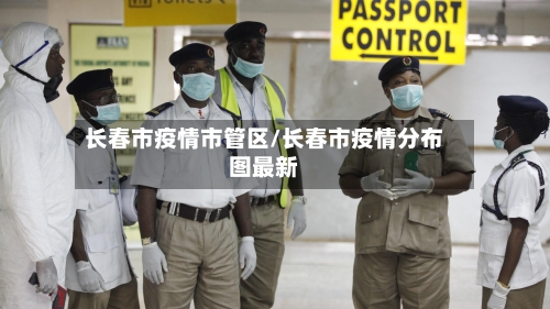 长春市疫情市管区/长春市疫情分布图最新-第1张图片