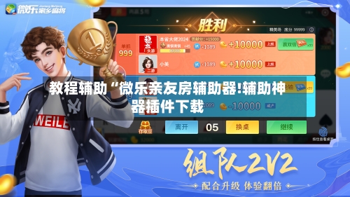 教程辅助“微乐亲友房辅助器!辅助神器插件下载-第1张图片