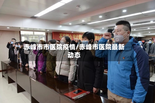 赤峰市市医院疫情/赤峰市医院最新动态-第1张图片
