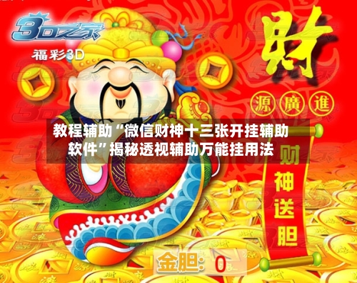 教程辅助“微信财神十三张开挂辅助软件”揭秘透视辅助万能挂用法-第3张图片