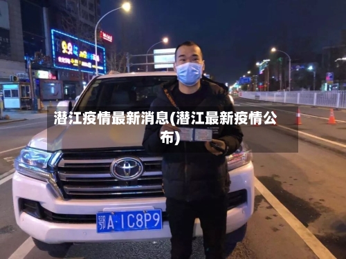 潜江疫情最新消息(潜江最新疫情公布)-第1张图片