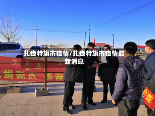 扎赉特旗市疫情/扎赉特旗市疫情最新消息-第1张图片