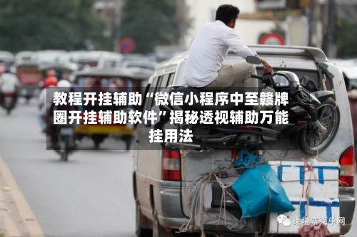 教程开挂辅助“微信小程序中至赣牌圈开挂辅助软件”揭秘透视辅助万能挂用法-第3张图片