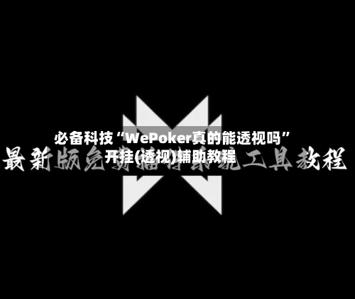 必备科技“WePoker真的能透视吗”开挂(透视)辅助教程-第1张图片