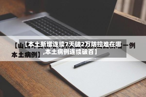 【本土新增连续7天破2万防控难在哪,本土病例连续破百】-第1张图片