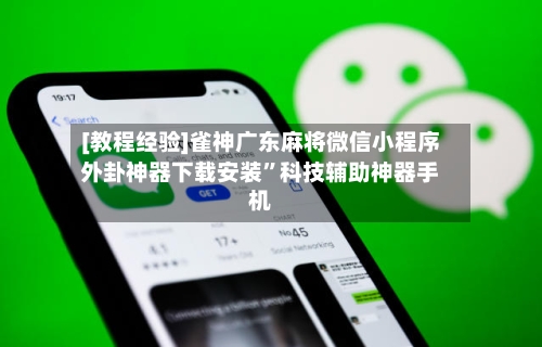 [教程经验]雀神广东麻将微信小程序外卦神器下载安装”科技辅助神器手机-第1张图片