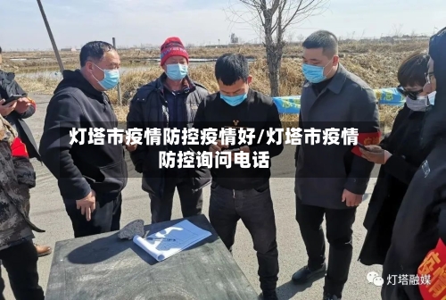 灯塔市疫情防控疫情好/灯塔市疫情防控询问电话-第1张图片