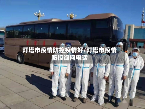 灯塔市疫情防控疫情好/灯塔市疫情防控询问电话-第2张图片