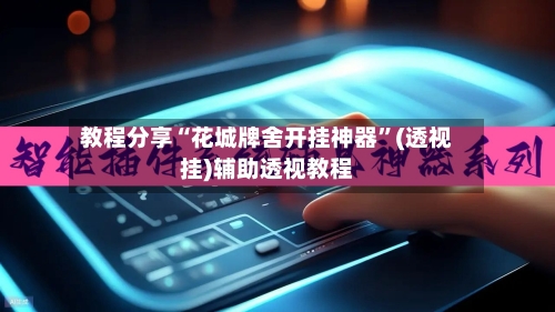 教程分享“花城牌舍开挂神器”(透视挂)辅助透视教程-第2张图片