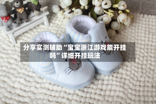 分享实测辅助“宝宝浙江游戏能开挂吗”详细开挂玩法-第3张图片