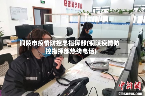 铜陵市疫情防控总指挥部(铜陵疫情防控指挥部热线电话)-第2张图片